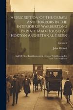 A Description Of The Crimes And Horrors In The Interior Of Warburton's Private Mad-houses At Hoxton And Bethnal Green: And Of These Establishments In General With Reasons For Their Total Abolition; Volume 2