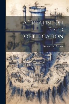 A Treatise On Field Fortification - Dennis Hart Mahan - cover