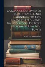 Catalogue Des Livres De Feu Son Excellence Monseigneur Don Emmanuel-ferdinand-françois-joeph De Bette, Marquis De Lede & Du Forest: 28 Avril 1794, & Jours Suivans...