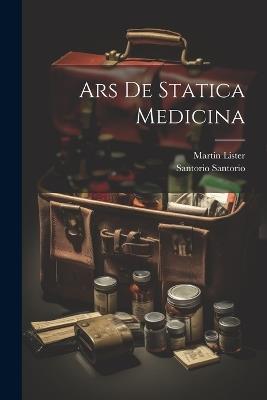 Ars De Statica Medicina - Santorio Santorio,Martin Lister - cover