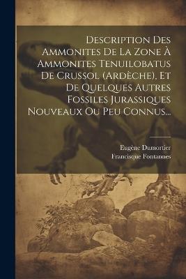 Description Des Ammonites De La Zone À Ammonites Tenuilobatus De Crussol (ardèche), Et De Quelques Autres Fossiles Jurassiques Nouveaux Ou Peu Connus... - Eugène Dumortier,Francisque Fontannes - cover