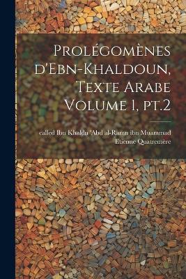 Prolégomènes d'Ebn-Khaldoun, texte Arabe Volume 1, pt.2 - Quatremère Etienne - cover