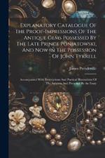 Explanatory Catalogue Of The Proof-impressions Of The Antique Gems Possessed By The Late Prince Poniatowski, And Now In The Possession Of John Tyrrell: Accompanied With Descriptions And Poetical Illustrations Of The Subjects And Preceded By An Essay