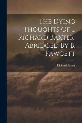 The Dying Thoughts Of ... Richard Baxter, Abridged By B. Fawcett - Richard Baxter - cover