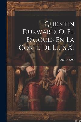Quentin Durward, Ó, El Escoces En La Córte De Luis Xi - Walter Scott - cover