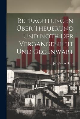 Betrachtungen Über Theuerung Und Noth Der Vergangenheit Und Gegenwart - Joseph Von Hazzi - cover