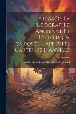 Atlas De La Géographie Ancienne Et Historique Composée D'après Les Cartes De D'anville - cover