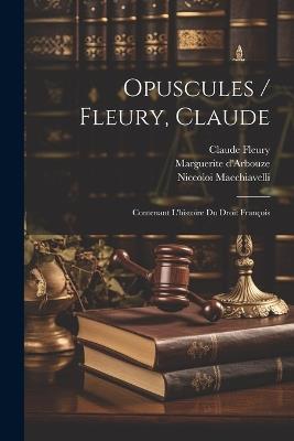 Opuscules / Fleury, Claude: Contenant L'histoire Du Droit François - Claude Fleury,Niccoloi Macchiavelli - cover