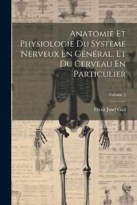 Anatomie Et Physiologie Du Système Nerveux En Général, Et Du Cerveau En Particulier; Volume 2 - Franz Josef Gall - cover