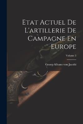 Etat Actuel De L'artillerie De Campagne En Europe; Volume 3 - Georg-Albano Von Jacobi - cover