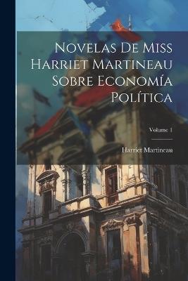 Novelas De Miss Harriet Martineau Sobre Economía Política; Volume 1 - Harriet Martineau - cover