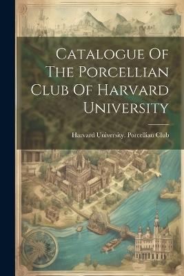 Catalogue Of The Porcellian Club Of Harvard University - cover
