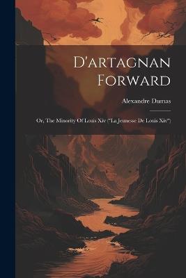 D'artagnan Forward: Or, The Minority Of Louis Xiv ("la Jeunesse De Louis Xiv") - Alexandre Dumas - cover