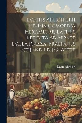 Dantis Allighierii Divina Comoedia Hexametris Latinis Reddita Ab Abbate Dalla Piazza, Praefatus Est [and Ed.] C. Witte - Dante Alighieri - cover