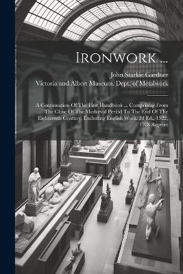 Ironwork ...: A Continuation Of The First Handbook ... Comprising From The Close Of The Mediæval Period To The End Of The Eighteenth Century, Excluding English Work. 2d Ed., 1922, 1978 Reprint - John Starkie Gardner - cover