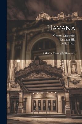 Havana: A Musical Comedy In Three Acts - Leslie Stuart,George Grossmith,Graham Hill - cover