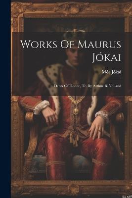 Works Of Maurus Jókai: Debts Of Honor, Tr. By Arthur B. Yolland - Mór Jókai - cover
