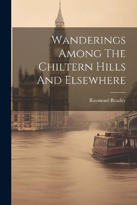 Wanderings Among The Chiltern Hills And Elsewhere - Raymond Beazley (Topographer ) - cover