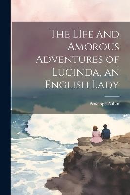 The LIfe and Amorous Adventures of Lucinda, an English Lady - Penelope Aubin - cover