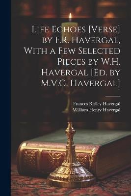 Life Echoes [Verse] by F.R. Havergal, With a Few Selected Pieces by W.H. Havergal [Ed. by M.V.G. Havergal] - Frances Ridley Havergal,William Henry Havergal - cover