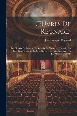 OEuvres De Regnard: Les Chinois. La Baguette De Vulcain. La Naissance D'amadis. La Foire Saint-Germain. La Suite De La Foire Saint-Germain, Ou Les Momies D'egypte - Jean François Regnard - cover