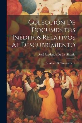 Colección De Documentos Ineditos Relativos Al Descubrimiento: Relaciones De Yucatán, Pte. 2 - Real Academia De La Historia - cover