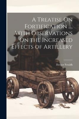 A Treatise On Fortification ..., With Observations On the Increased Effects of Artillery - Hector Straith - cover