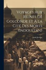 Voyages Aux Ruines De Golconde Et À La Cité Des Morts (Indoustan)