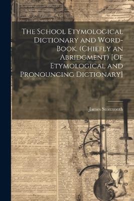 The School Etymological Dictionary and Word-Book. (Chiefly an Abridgment) [Of Etymological and Pronouncing Dictionary] - James Stormonth - cover