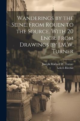 Wanderings by the Seine, From Rouen to the Source. With 20 Engr. From Drawings by J.M.W. Turner - Leitch Ritchie,Joseph Mallord W Turner - cover