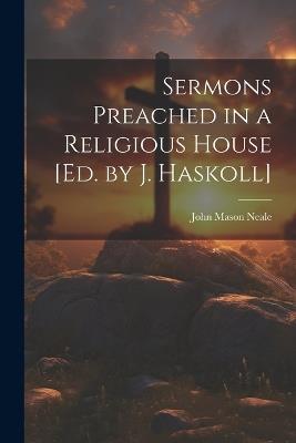 Sermons Preached in a Religious House [Ed. by J. Haskoll] - John Mason Neale - cover