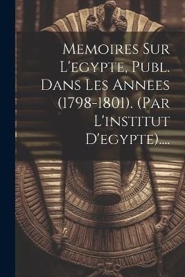 Memoires Sur L'egypte, Publ. Dans Les Annees (1798-1801). (par L'institut D'egypte).... - Anonymous - cover