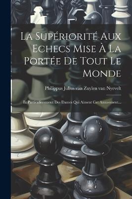 La Supériorité Aux Echecs Mise À La Portée De Tout Le Monde: Et Particulierement Des Dames Qui Aiment Cet Amusement... - cover