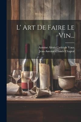 L' Art De Faire Le Vin... - Jean Antoine Claude Chaptal - cover