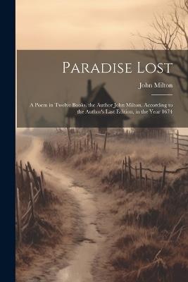 Paradise Lost: A Poem in Twelve Books. the Author John Milton. According to the Author's Last Edition, in the Year 1674 - John Milton - cover