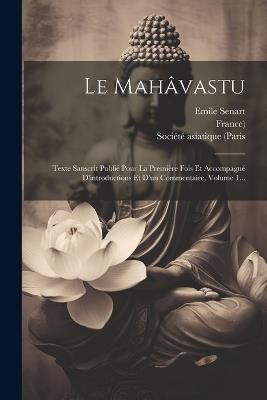 Le Mahâvastu: Texte Sanscrit Publié Pour La Première Fois Et Accompagné D'introductions Et D'un Commentaire, Volume 1... - Emile Senart,France) - cover