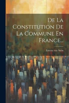 De La Constitution De La Commune En France... - Lorenz Von Stein - cover
