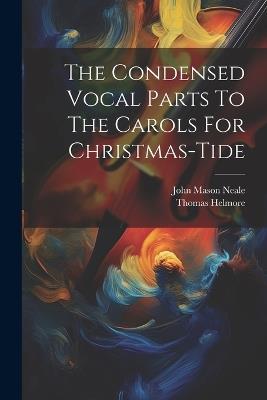 The Condensed Vocal Parts To The Carols For Christmas-tide - John Mason Neale,Thomas Helmore - cover