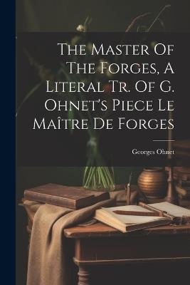 The Master Of The Forges, A Literal Tr. Of G. Ohnet's Piece Le Maître De Forges - Georges Ohnet - cover