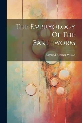 The Embryology Of The Earthworm - Edmund Beecher Wilson - cover