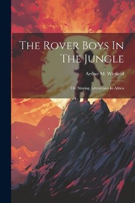 The Rover Boys In The Jungle: Or, Stirring Adventures In Africa - Arthur M Winfield - cover