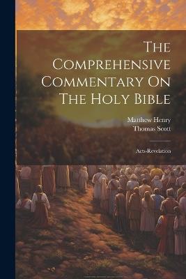 The Comprehensive Commentary On The Holy Bible: Acts-revelation - Matthew Henry,Thomas Scott - cover