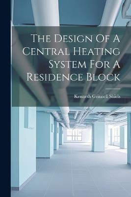 The Design Of A Central Heating System For A Residence Block - Kenneth Grinnell Shiels - cover