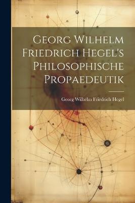 Georg Wilhelm Friedrich Hegel's Philosophische Propaedeutik - cover