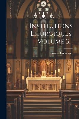 Institutions Liturgiques, Volume 3... - Prosper Guéranger - cover