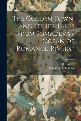 The Golden Town, and Other Tales From Somadeva's "Ocean of Romance-rivers," - L D 1871-1960 Barnett,Somadeva Somadeva - cover