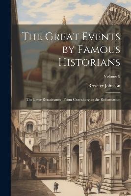 The Great Events by Famous Historians: The Later Renaissance: from Gutenberg to the Reformation; Volume 8 - Rossiter Johnson - cover