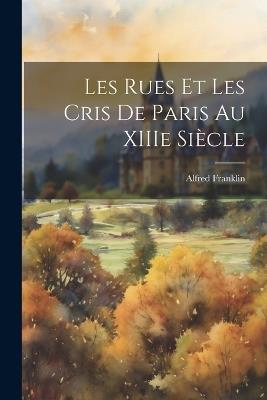 Les Rues et Les Cris de Paris au XIIIe Siècle - Franklin Alfred - cover