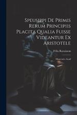Speusippi de Primis Rerum Principiis Placita Qualia Fuisse Videantur ex Aristotele: Dissertatio Acad