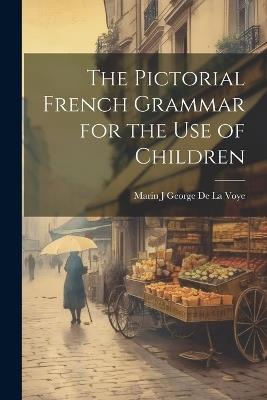 The Pictorial French Grammar for the Use of Children - Marin J George De La Voye - cover